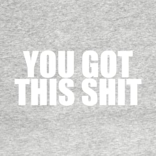 You Got This Shit T-Shirt